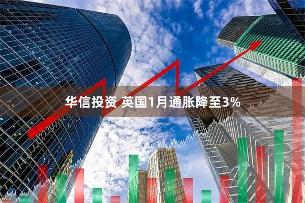 华信投资 英国1月通胀降至3%