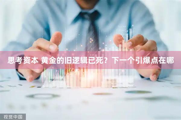 思考资本 黄金的旧逻辑已死？下一个引爆点在哪