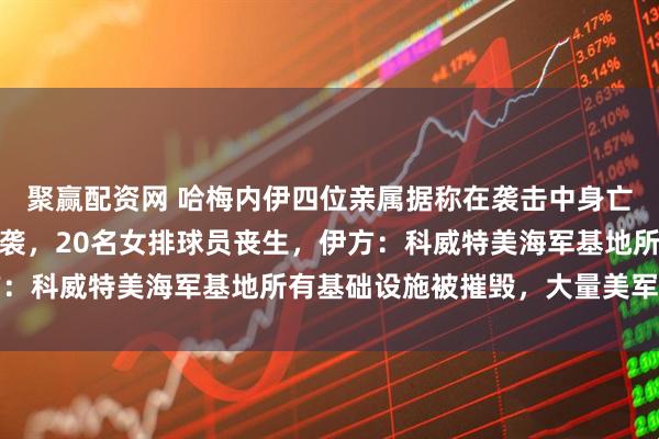 聚赢配资网 哈梅内伊四位亲属据称在袭击中身亡！伊南部一体育馆遭空袭，20名女排球员丧生，伊方：科威特美海军基地所有基础设施被摧毁，大量美军伤亡