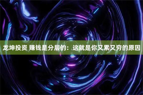 龙坤投资 赚钱是分层的：这就是你又累又穷的原因