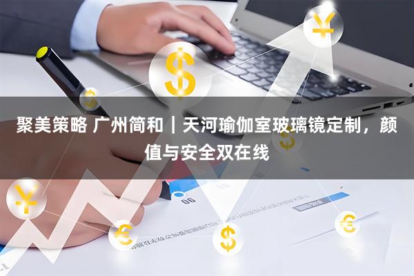 聚美策略 广州简和｜天河瑜伽室玻璃镜定制，颜值与安全双在线