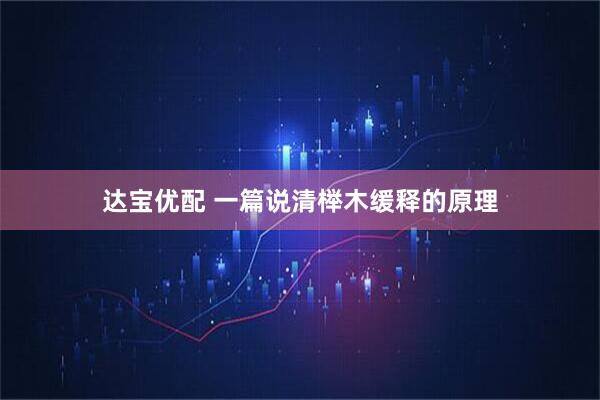 达宝优配 一篇说清榉木缓释的原理