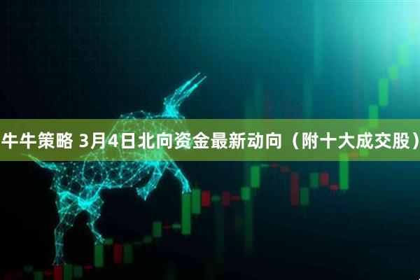 牛牛策略 3月4日北向资金最新动向（附十大成交股）