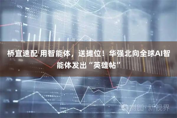 桥宜速配 用智能体，送摊位！华强北向全球AI智能体发出“英雄帖”