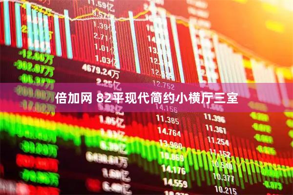 倍加网 82平现代简约小横厅三室