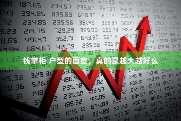 钱掌柜 户型的面宽，真的是越大越好么