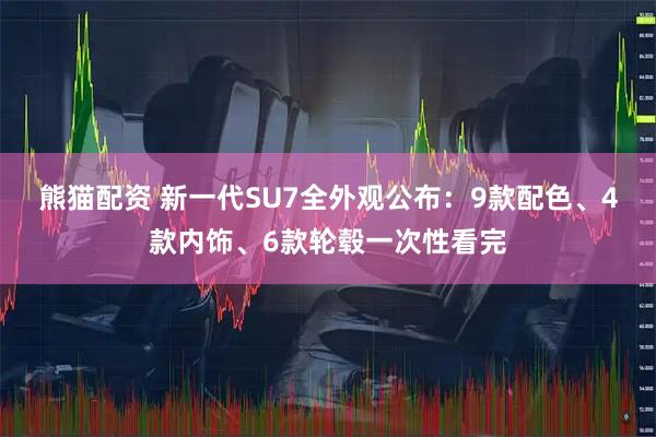 熊猫配资 新一代SU7全外观公布：9款配色、4款内饰、6款轮毂一次性看完