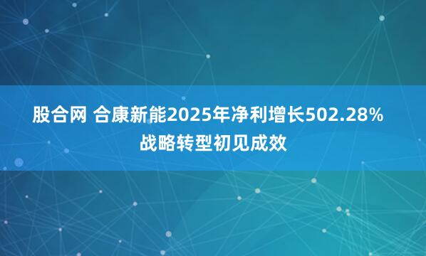 股合网 合康新能2025年净利增长502.28%  战略转型初见成效