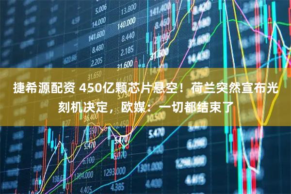 捷希源配资 450亿颗芯片悬空！荷兰突然宣布光刻机决定，欧媒：一切都结束了