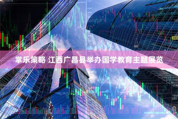 掌乐策略 江西广昌县举办国学教育主题展览