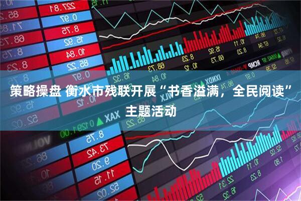 策略操盘 衡水市残联开展“书香溢满，全民阅读”主题活动
