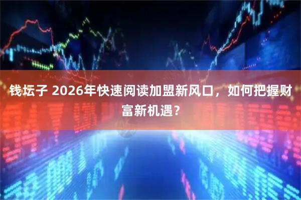 钱坛子 2026年快速阅读加盟新风口,如何把握财富新机遇?