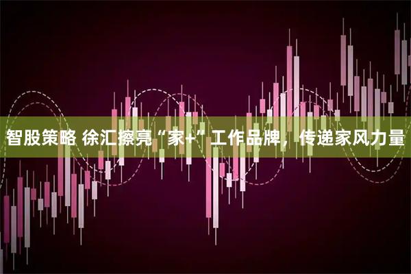 智股策略 徐汇擦亮“家+”工作品牌，传递家风力量