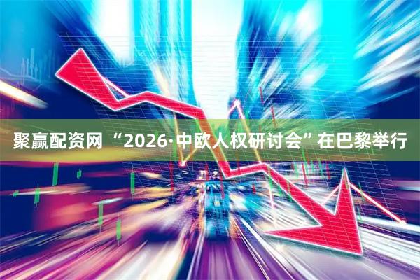聚赢配资网 “2026·中欧人权研讨会”在巴黎举行
