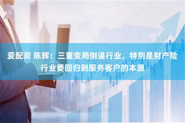 爱配资 陈辉：三重变局倒逼行业，特别是财产险行业要回归到服务客户的本源