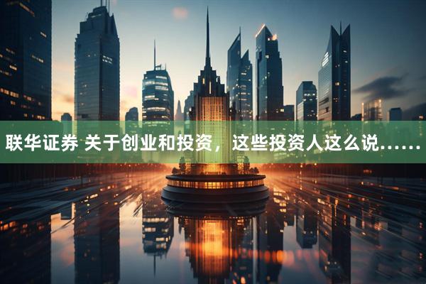 联华证券 关于创业和投资，这些投资人这么说……