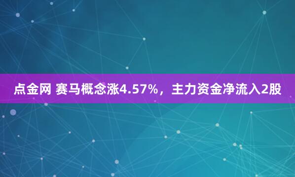 点金网 赛马概念涨4.57%,主力资金净流入2股